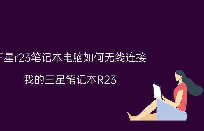 三星r23笔记本电脑如何无线连接 我的三星笔记本R23，开机进不了系统？